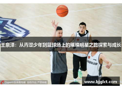 王泉泽：从青涩少年到篮球场上的璀璨明星之路探索与成长