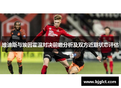 维迪斯与埃因霍温对决前瞻分析及双方近期状态评估